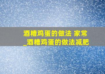 酒糟鸡蛋的做法 家常_酒糟鸡蛋的做法减肥